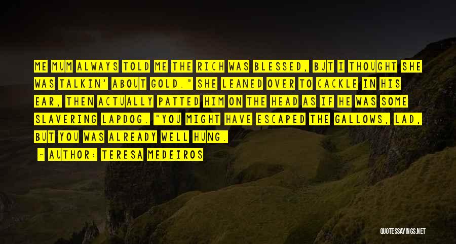 Teresa Medeiros Quotes: Me Mum Always Told Me The Rich Was Blessed, But I Thought She Was Talkin' About Gold. She Leaned Over