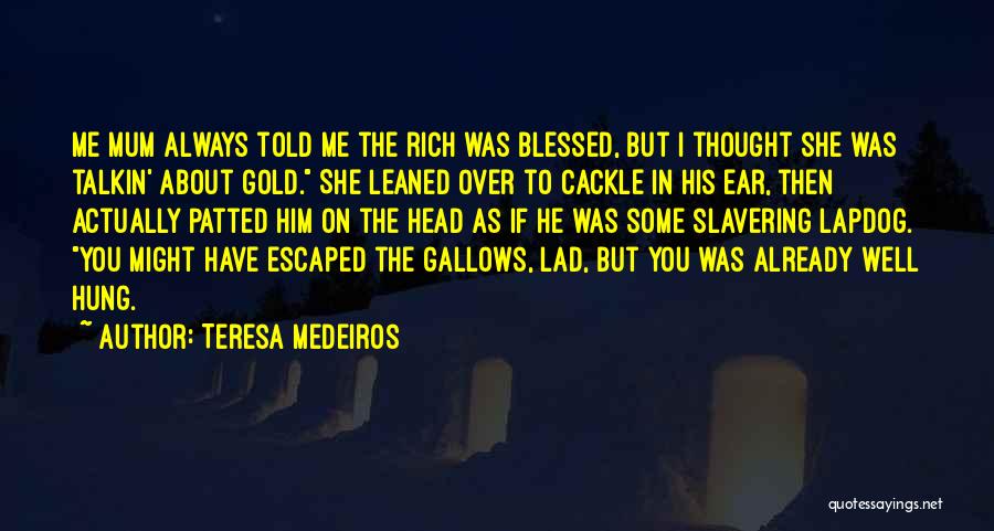 Teresa Medeiros Quotes: Me Mum Always Told Me The Rich Was Blessed, But I Thought She Was Talkin' About Gold. She Leaned Over