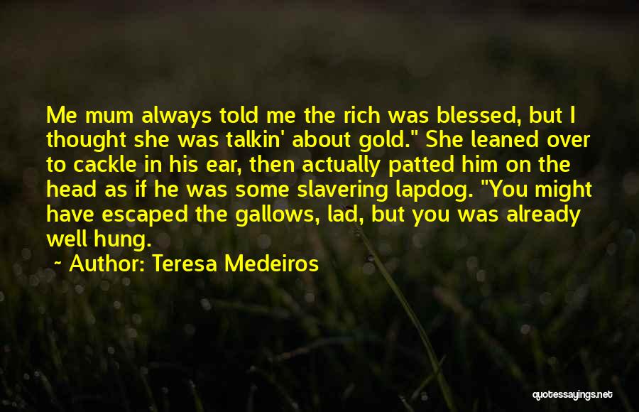 Teresa Medeiros Quotes: Me Mum Always Told Me The Rich Was Blessed, But I Thought She Was Talkin' About Gold. She Leaned Over