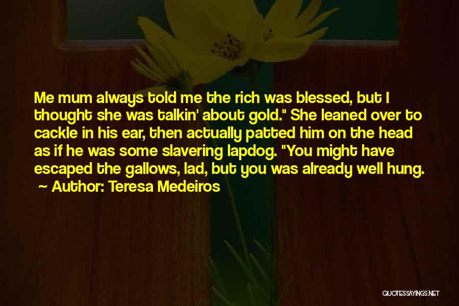 Teresa Medeiros Quotes: Me Mum Always Told Me The Rich Was Blessed, But I Thought She Was Talkin' About Gold. She Leaned Over