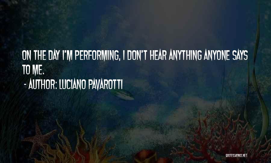 Luciano Pavarotti Quotes: On The Day I'm Performing, I Don't Hear Anything Anyone Says To Me.