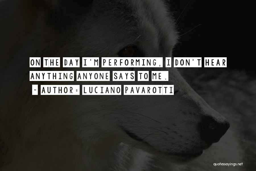 Luciano Pavarotti Quotes: On The Day I'm Performing, I Don't Hear Anything Anyone Says To Me.
