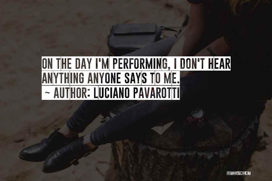 Luciano Pavarotti Quotes: On The Day I'm Performing, I Don't Hear Anything Anyone Says To Me.