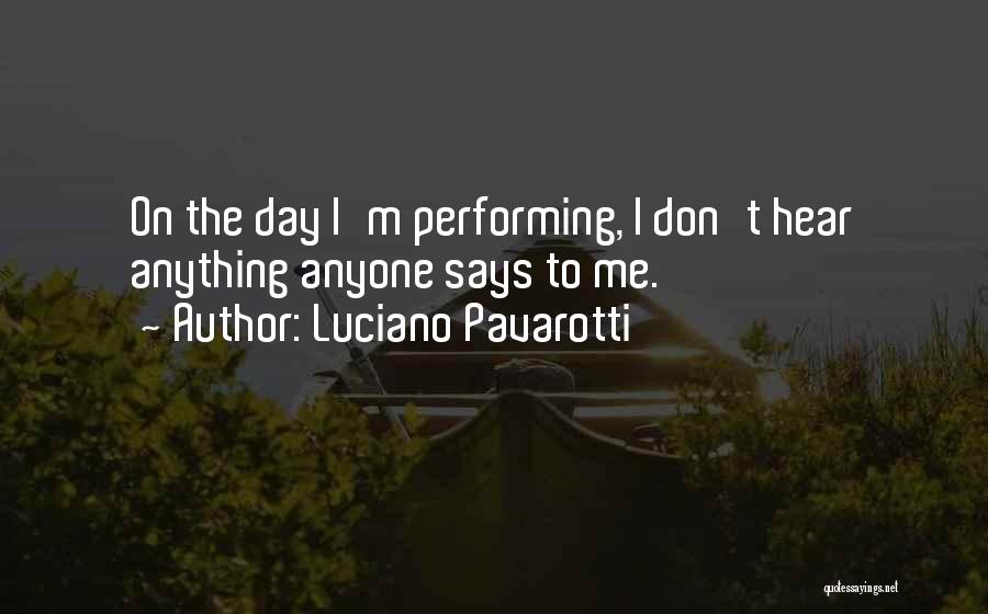 Luciano Pavarotti Quotes: On The Day I'm Performing, I Don't Hear Anything Anyone Says To Me.