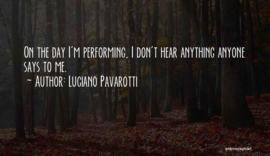 Luciano Pavarotti Quotes: On The Day I'm Performing, I Don't Hear Anything Anyone Says To Me.