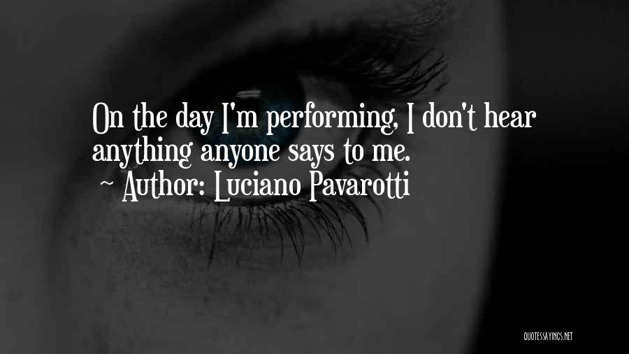 Luciano Pavarotti Quotes: On The Day I'm Performing, I Don't Hear Anything Anyone Says To Me.