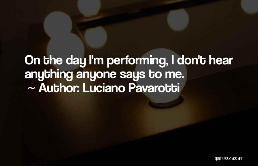 Luciano Pavarotti Quotes: On The Day I'm Performing, I Don't Hear Anything Anyone Says To Me.