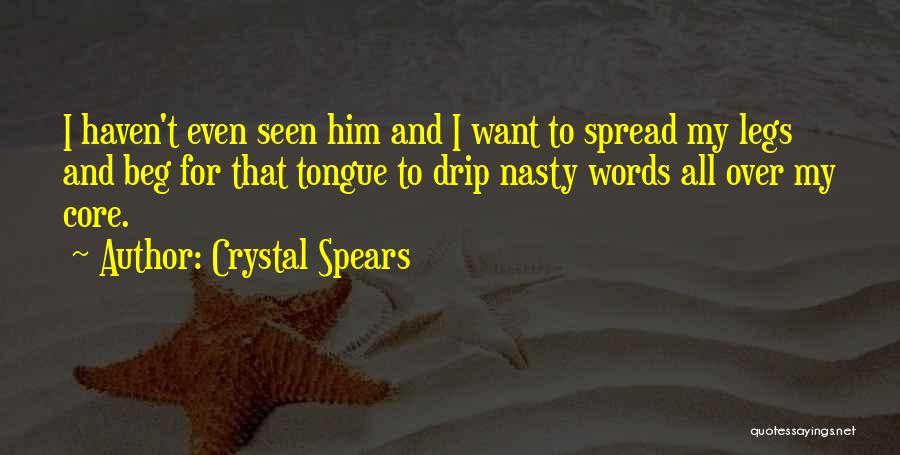 Crystal Spears Quotes: I Haven't Even Seen Him And I Want To Spread My Legs And Beg For That Tongue To Drip Nasty