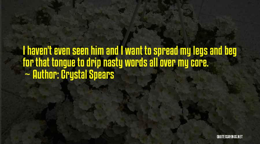 Crystal Spears Quotes: I Haven't Even Seen Him And I Want To Spread My Legs And Beg For That Tongue To Drip Nasty