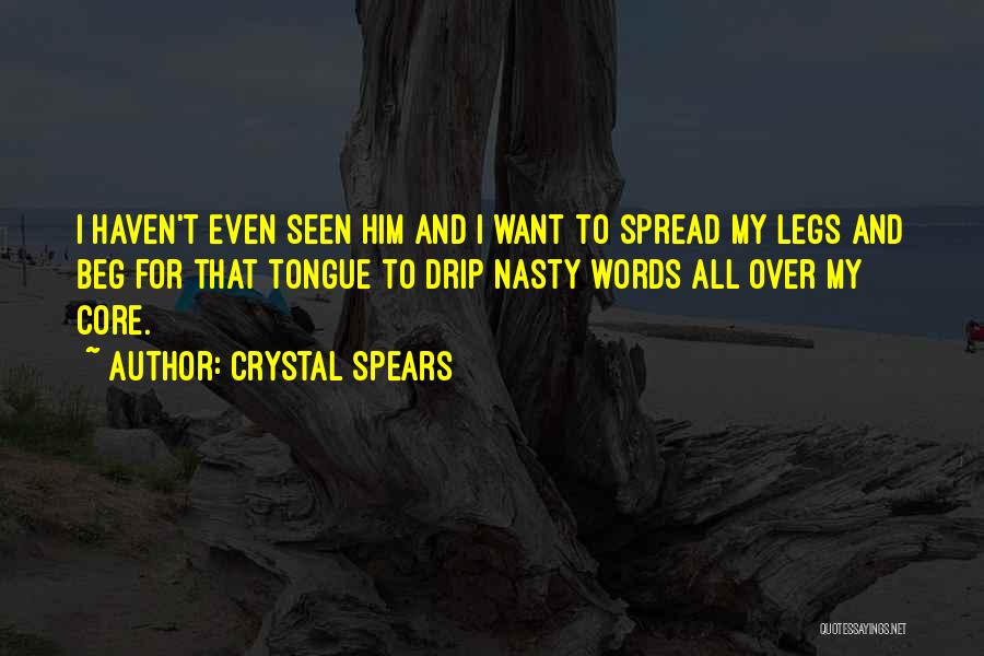 Crystal Spears Quotes: I Haven't Even Seen Him And I Want To Spread My Legs And Beg For That Tongue To Drip Nasty