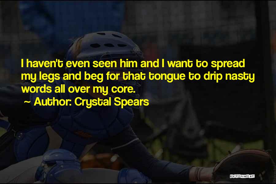 Crystal Spears Quotes: I Haven't Even Seen Him And I Want To Spread My Legs And Beg For That Tongue To Drip Nasty