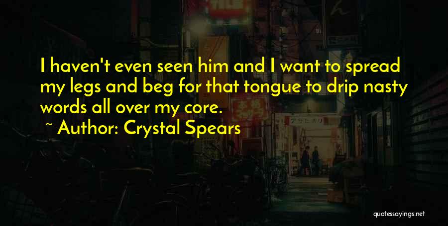 Crystal Spears Quotes: I Haven't Even Seen Him And I Want To Spread My Legs And Beg For That Tongue To Drip Nasty