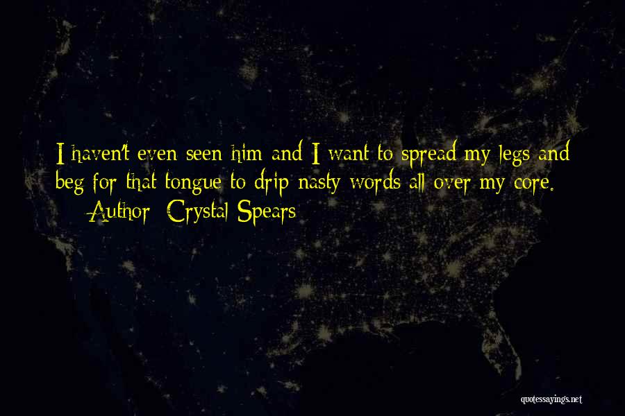 Crystal Spears Quotes: I Haven't Even Seen Him And I Want To Spread My Legs And Beg For That Tongue To Drip Nasty