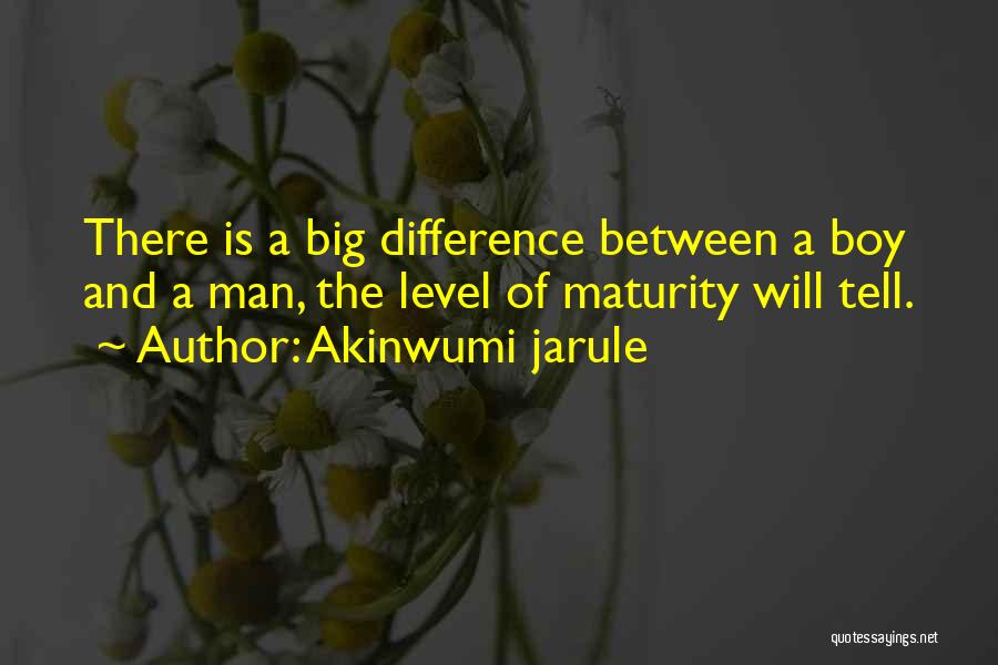 Akinwumi Jarule Quotes: There Is A Big Difference Between A Boy And A Man, The Level Of Maturity Will Tell.