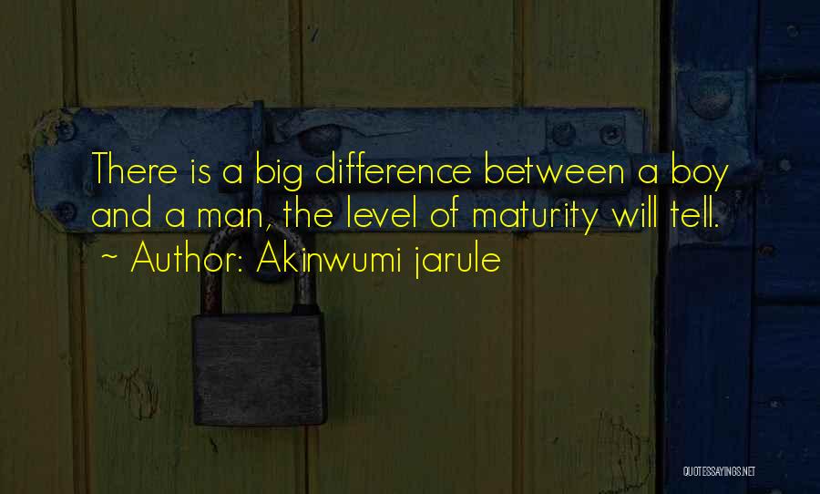 Akinwumi Jarule Quotes: There Is A Big Difference Between A Boy And A Man, The Level Of Maturity Will Tell.