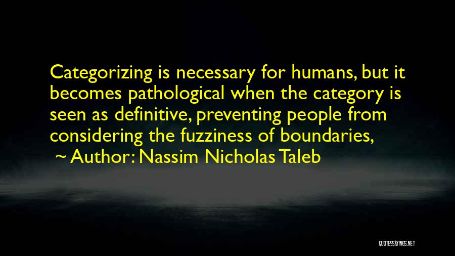 Nassim Nicholas Taleb Quotes: Categorizing Is Necessary For Humans, But It Becomes Pathological When The Category Is Seen As Definitive, Preventing People From Considering