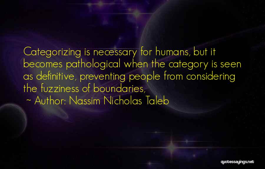 Nassim Nicholas Taleb Quotes: Categorizing Is Necessary For Humans, But It Becomes Pathological When The Category Is Seen As Definitive, Preventing People From Considering