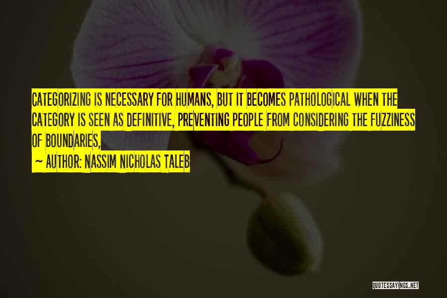 Nassim Nicholas Taleb Quotes: Categorizing Is Necessary For Humans, But It Becomes Pathological When The Category Is Seen As Definitive, Preventing People From Considering