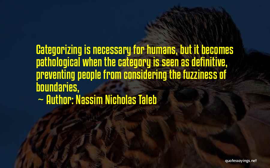 Nassim Nicholas Taleb Quotes: Categorizing Is Necessary For Humans, But It Becomes Pathological When The Category Is Seen As Definitive, Preventing People From Considering