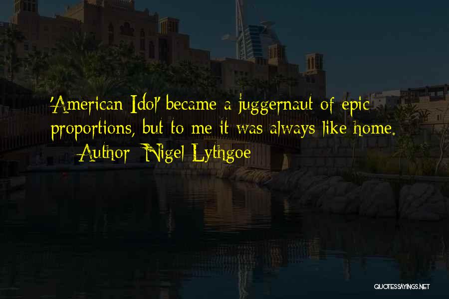 Nigel Lythgoe Quotes: 'american Idol' Became A Juggernaut Of Epic Proportions, But To Me It Was Always Like Home.