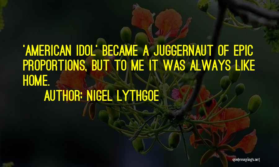 Nigel Lythgoe Quotes: 'american Idol' Became A Juggernaut Of Epic Proportions, But To Me It Was Always Like Home.