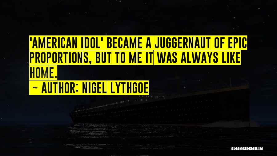 Nigel Lythgoe Quotes: 'american Idol' Became A Juggernaut Of Epic Proportions, But To Me It Was Always Like Home.