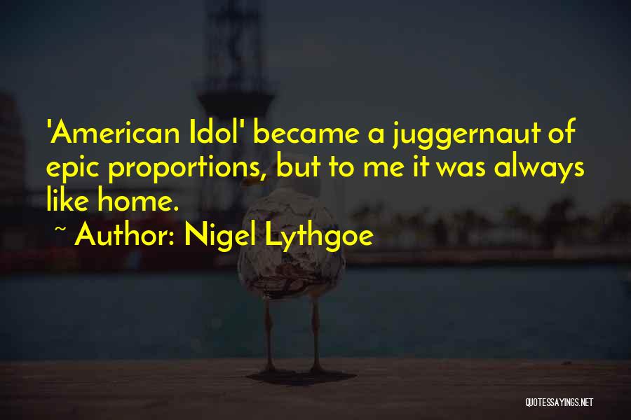 Nigel Lythgoe Quotes: 'american Idol' Became A Juggernaut Of Epic Proportions, But To Me It Was Always Like Home.