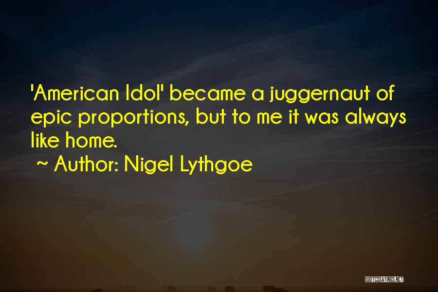 Nigel Lythgoe Quotes: 'american Idol' Became A Juggernaut Of Epic Proportions, But To Me It Was Always Like Home.