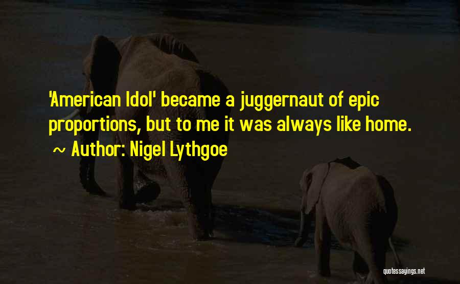 Nigel Lythgoe Quotes: 'american Idol' Became A Juggernaut Of Epic Proportions, But To Me It Was Always Like Home.