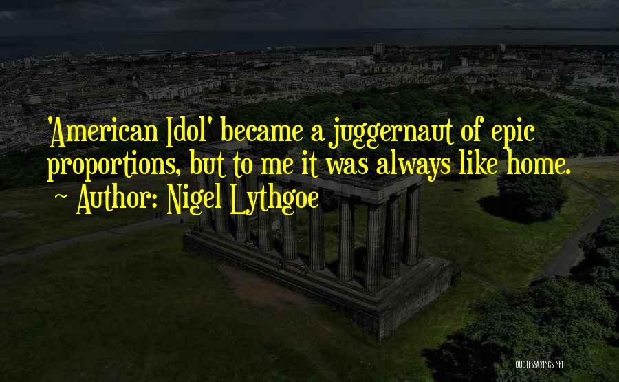 Nigel Lythgoe Quotes: 'american Idol' Became A Juggernaut Of Epic Proportions, But To Me It Was Always Like Home.