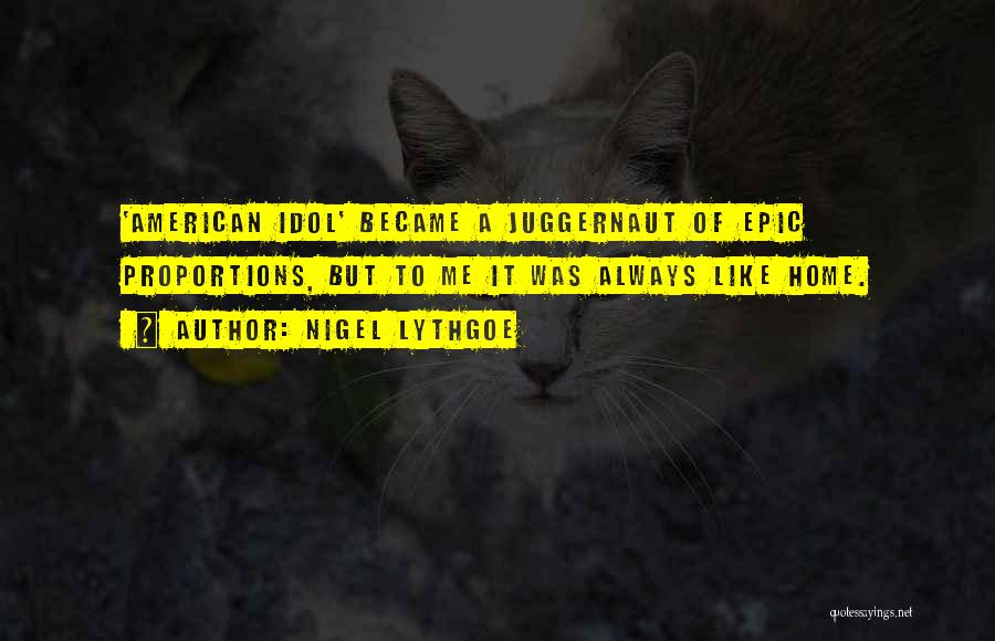 Nigel Lythgoe Quotes: 'american Idol' Became A Juggernaut Of Epic Proportions, But To Me It Was Always Like Home.