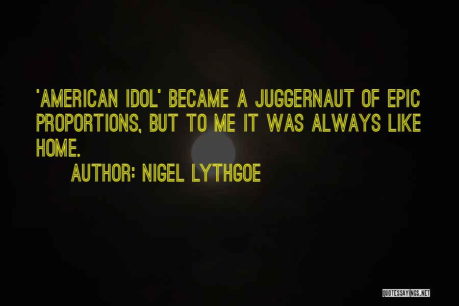 Nigel Lythgoe Quotes: 'american Idol' Became A Juggernaut Of Epic Proportions, But To Me It Was Always Like Home.