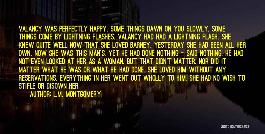 L.M. Montgomery Quotes: Valancy Was Perfectly Happy. Some Things Dawn On You Slowly. Some Things Come By Lightning Flashes. Valancy Had Had A