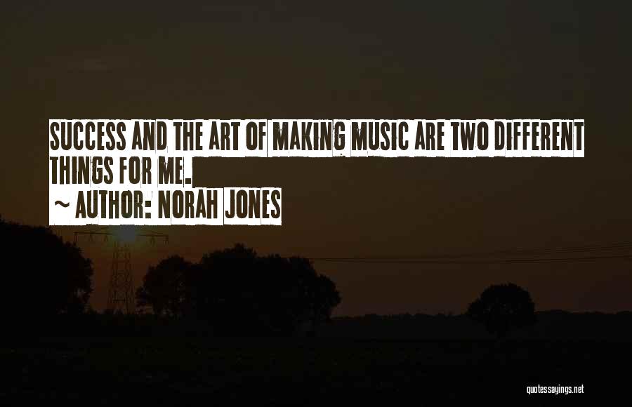 Norah Jones Quotes: Success And The Art Of Making Music Are Two Different Things For Me.