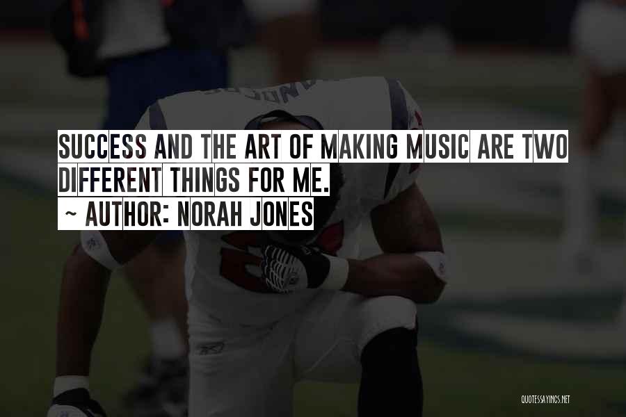 Norah Jones Quotes: Success And The Art Of Making Music Are Two Different Things For Me.