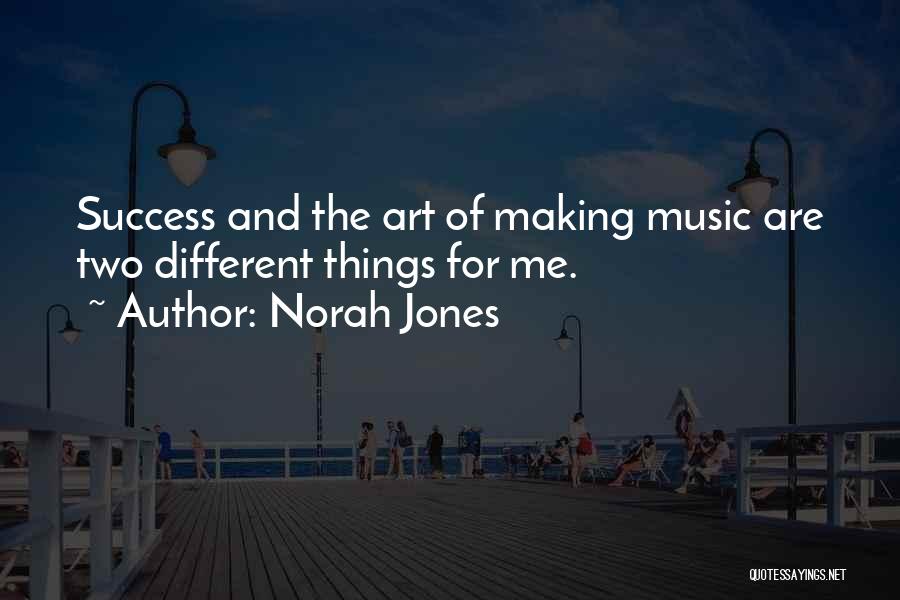 Norah Jones Quotes: Success And The Art Of Making Music Are Two Different Things For Me.