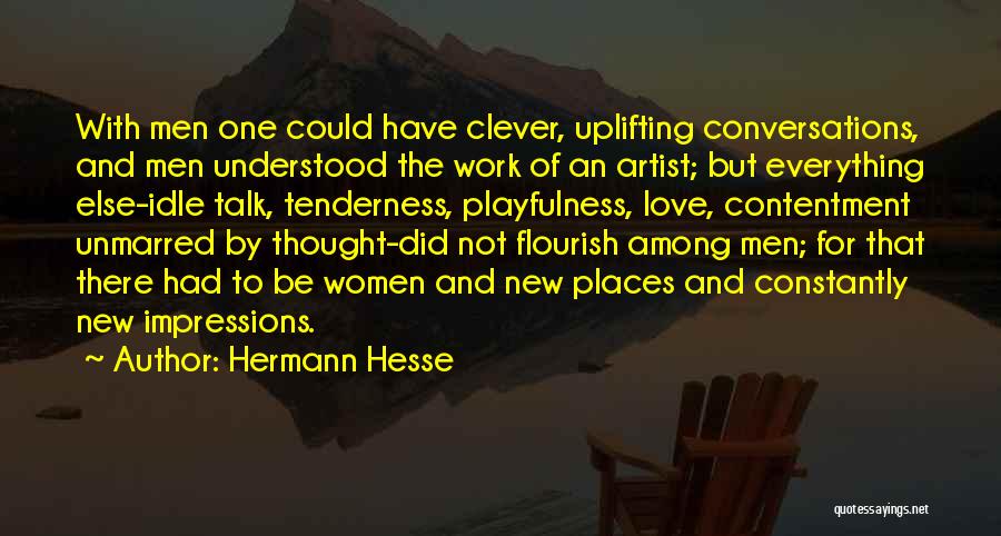 Hermann Hesse Quotes: With Men One Could Have Clever, Uplifting Conversations, And Men Understood The Work Of An Artist; But Everything Else-idle Talk,