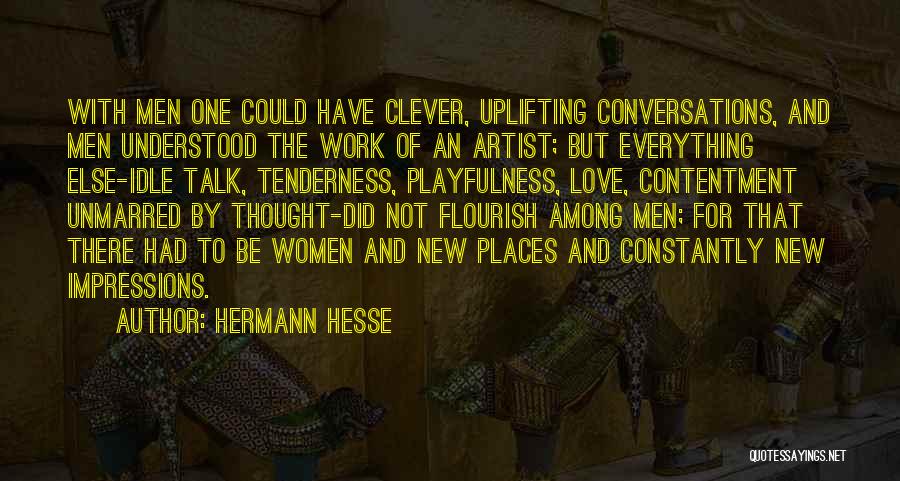 Hermann Hesse Quotes: With Men One Could Have Clever, Uplifting Conversations, And Men Understood The Work Of An Artist; But Everything Else-idle Talk,