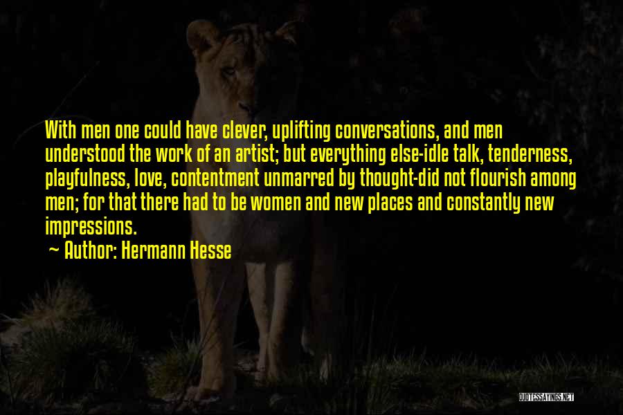 Hermann Hesse Quotes: With Men One Could Have Clever, Uplifting Conversations, And Men Understood The Work Of An Artist; But Everything Else-idle Talk,