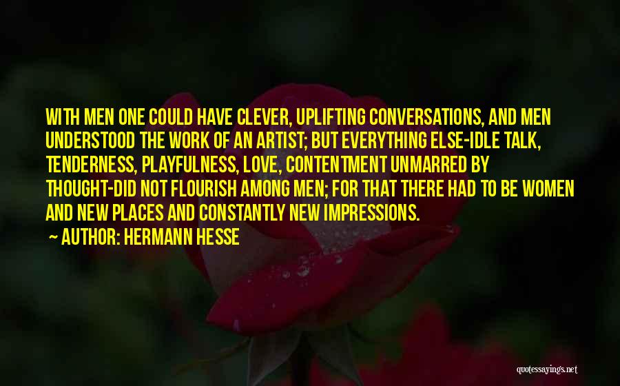 Hermann Hesse Quotes: With Men One Could Have Clever, Uplifting Conversations, And Men Understood The Work Of An Artist; But Everything Else-idle Talk,