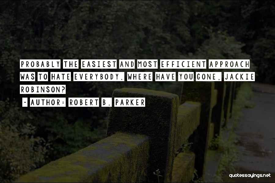 Robert B. Parker Quotes: Probably The Easiest And Most Efficient Approach Was To Hate Everybody. Where Have You Gone, Jackie Robinson?