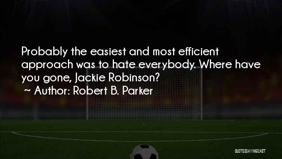 Robert B. Parker Quotes: Probably The Easiest And Most Efficient Approach Was To Hate Everybody. Where Have You Gone, Jackie Robinson?