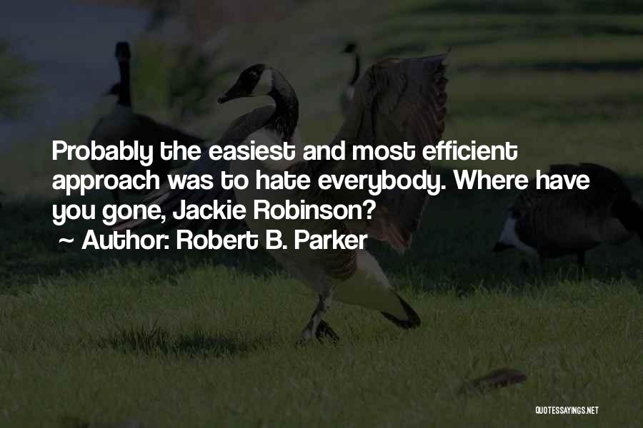 Robert B. Parker Quotes: Probably The Easiest And Most Efficient Approach Was To Hate Everybody. Where Have You Gone, Jackie Robinson?