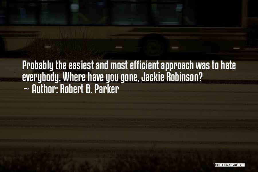 Robert B. Parker Quotes: Probably The Easiest And Most Efficient Approach Was To Hate Everybody. Where Have You Gone, Jackie Robinson?