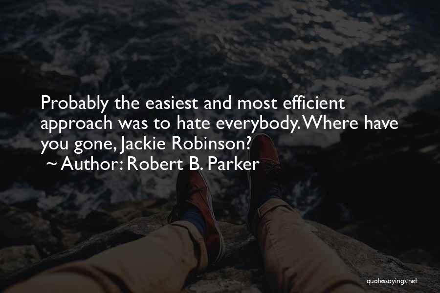 Robert B. Parker Quotes: Probably The Easiest And Most Efficient Approach Was To Hate Everybody. Where Have You Gone, Jackie Robinson?