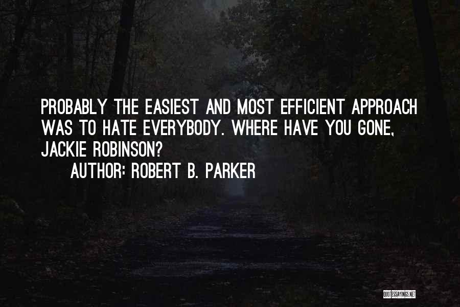 Robert B. Parker Quotes: Probably The Easiest And Most Efficient Approach Was To Hate Everybody. Where Have You Gone, Jackie Robinson?