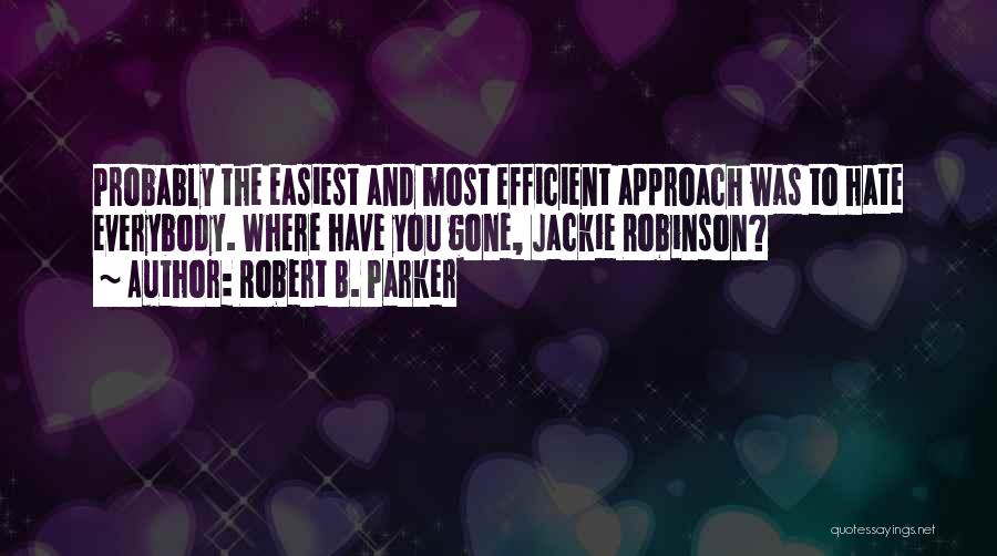 Robert B. Parker Quotes: Probably The Easiest And Most Efficient Approach Was To Hate Everybody. Where Have You Gone, Jackie Robinson?