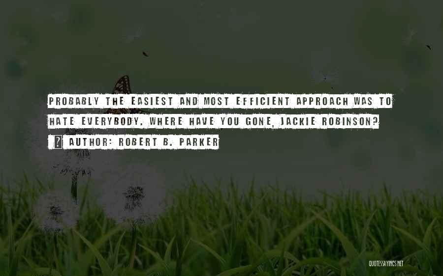 Robert B. Parker Quotes: Probably The Easiest And Most Efficient Approach Was To Hate Everybody. Where Have You Gone, Jackie Robinson?