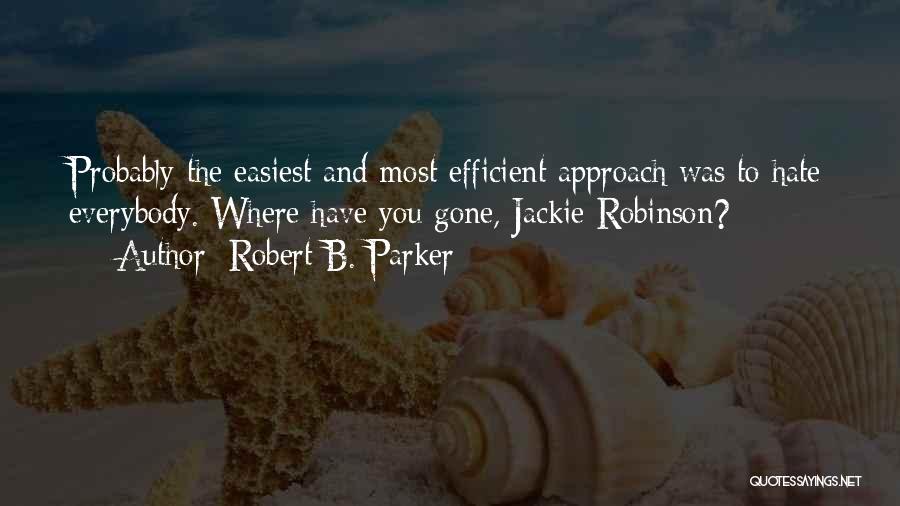 Robert B. Parker Quotes: Probably The Easiest And Most Efficient Approach Was To Hate Everybody. Where Have You Gone, Jackie Robinson?