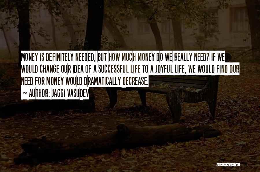 Jaggi Vasudev Quotes: Money Is Definitely Needed, But How Much Money Do We Really Need? If We Would Change Our Idea Of A